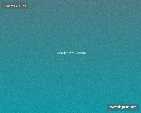 cba赛事2016-2017(cba赛事赛程表今晚)